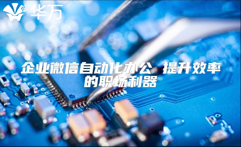 企业微信自动化办公 提升效率的职场利器