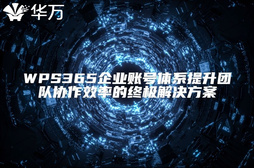 WPS365企业账号体系提升团队协作效率的终极解决方案
