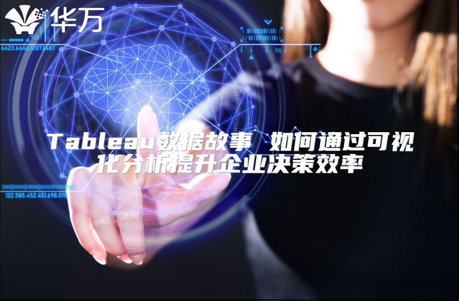 Tableau数据故事 如何通过可视化分析提升企业决策效率