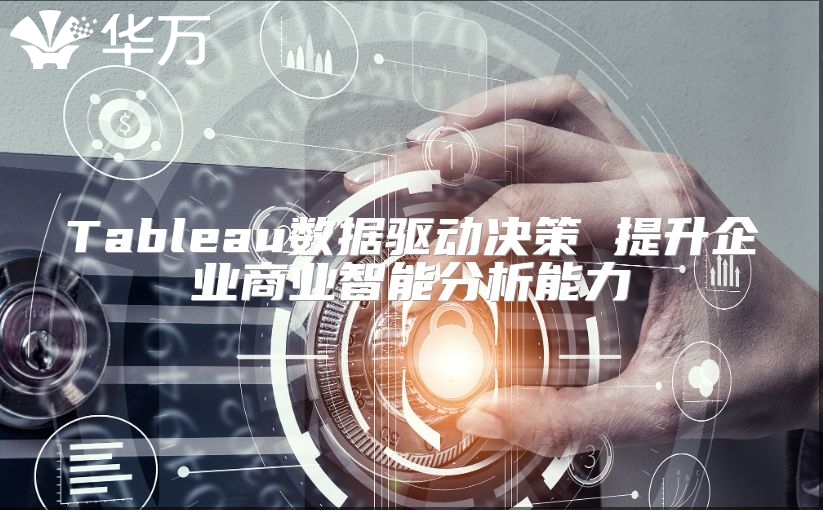 Tableau数据驱动决策 提升企业商业智能分析能力