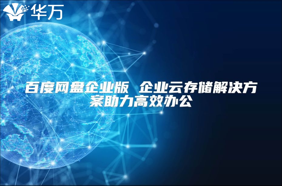 百度网盘企业版 企业云存储解决方案助力高效办公