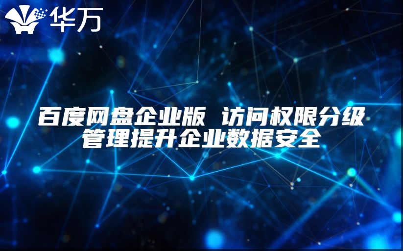 百度网盘企业版 访问权限分级管理提升企业数据安全