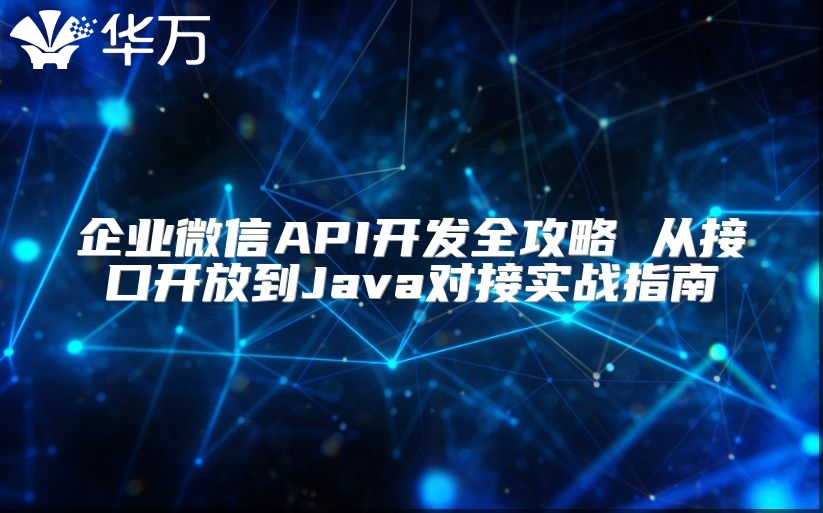 企业微信API开发全攻略 从接口开放到Java对接实战指南