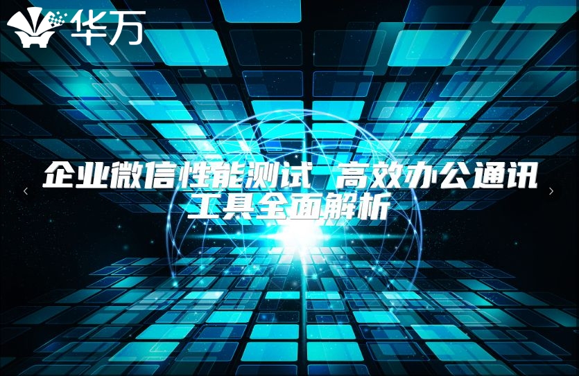 企业微信性能测试 高效办公通讯工具全面解析