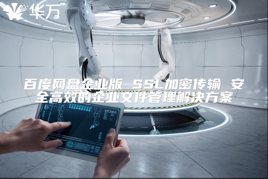 百度网盘企业版 SSL加密传输 安全高效的企业文件管理解决方案