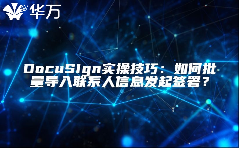 DocuSign实操技巧：如何批量导入联系人信息发起签署？