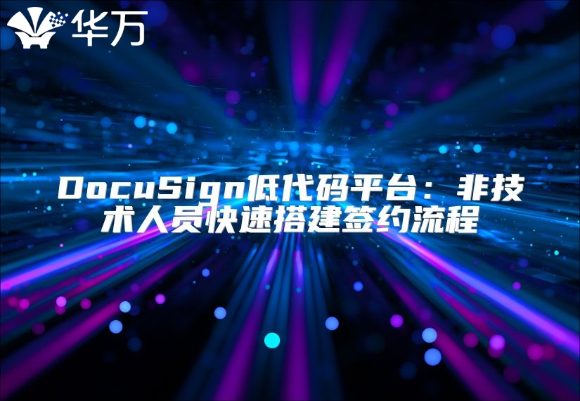 DocuSign低代码平台：非技术人员快速搭建签约流程