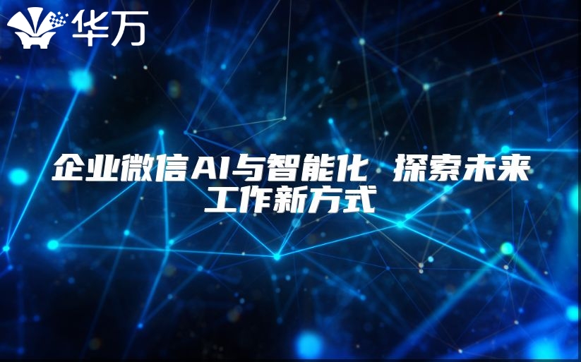 企业微信AI与智能化 探索未来工作新方式