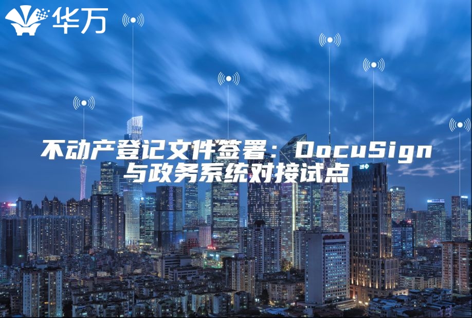 不动产登记文件签署：DocuSign与政务系统对接试点