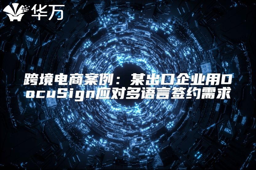 跨境电商案例：某出口企业用DocuSign应对多语言签约需求