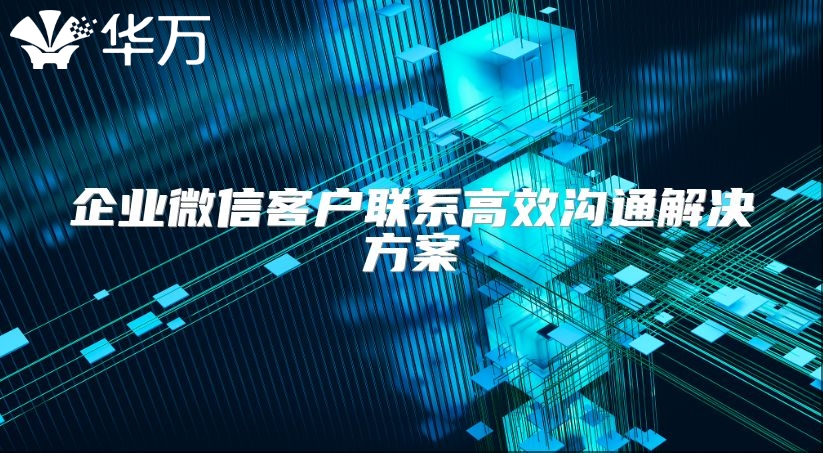 企业微信客户联系高效沟通解决方案