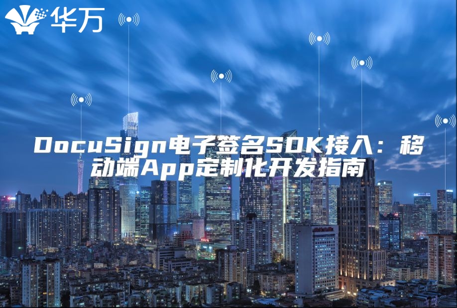 DocuSign电子签名SDK接入：移动端App定制化开发指南