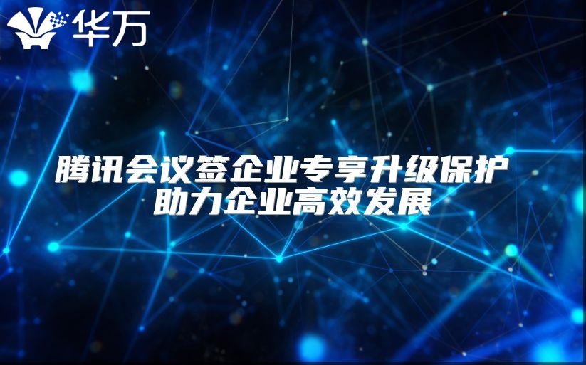 腾讯会议签企业专享升级?；?助力企业高效发展