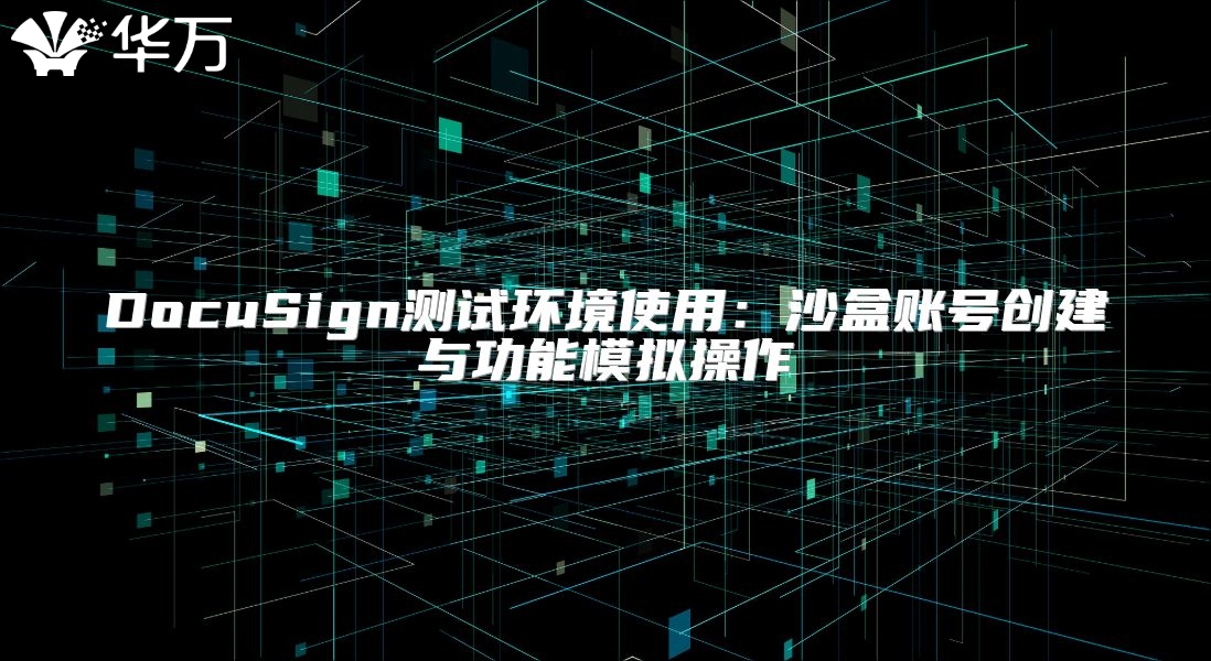 DocuSign测试环境使用：沙盒账号创建与功能模拟操作