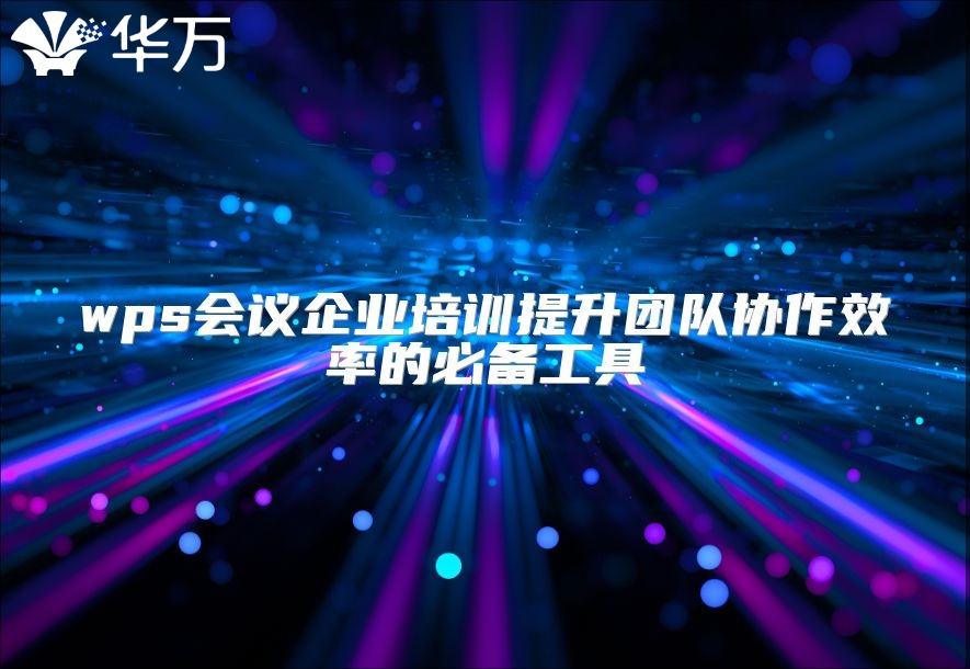 wps会议企业培训提升团队协作效率的必备工具