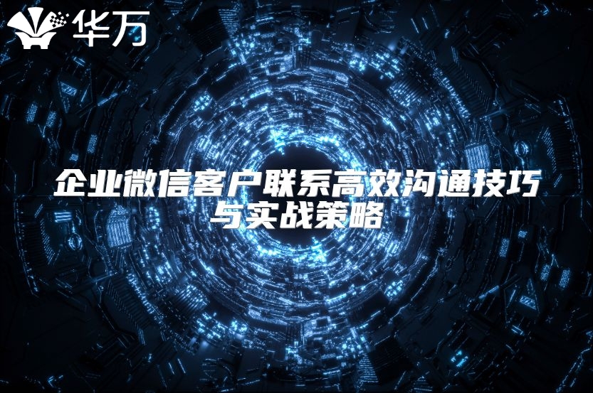 企业微信客户联系高效沟通技巧与实战策略