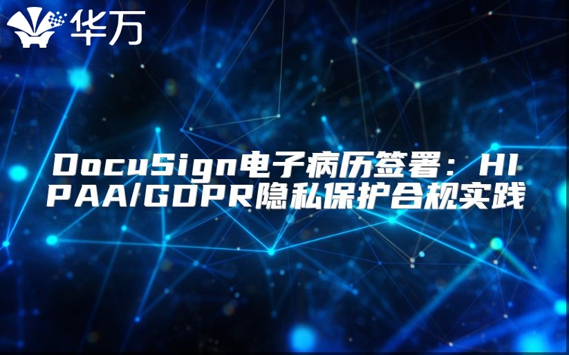 DocuSign电子病历签署：HIPAA/GDPR隐私保护合规实践