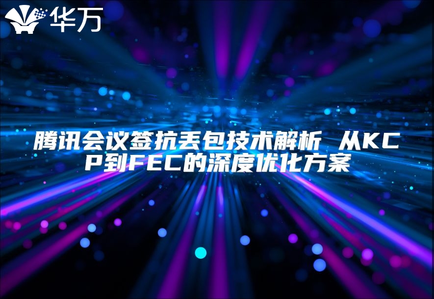腾讯会议签抗丢包技术解析 从KCP到FEC的深度优化方案