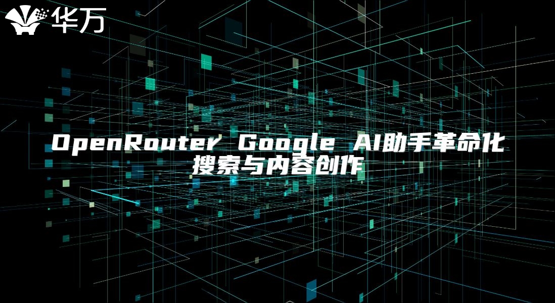 OpenRouter Google AI助手革命化搜索与内容创作