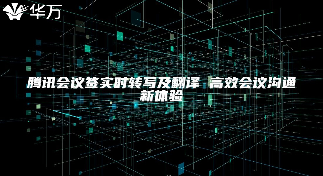 腾讯会议签实时转写及翻译 高效会议沟通新体验