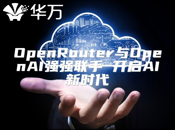 OpenRouter与OpenAI强强联手 开启AI新时代