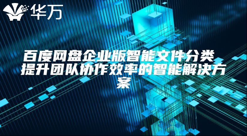 百度网盘企业版智能文件分类 提升团队协作效率的智能解决方案