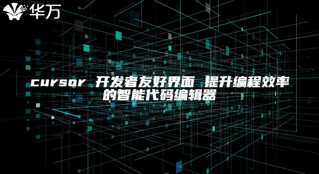 cursor 开发者友好界面 提升编程效率的智能代码编辑器