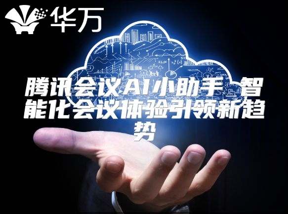 腾讯会议AI小助手 智能化会议体验引领新趋势