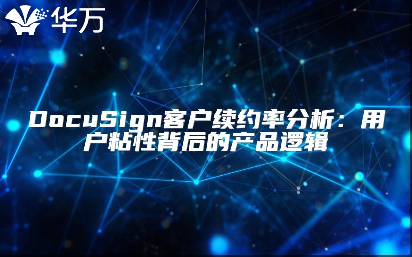 DocuSign客户续约率分析：用户粘性背后的产品逻辑