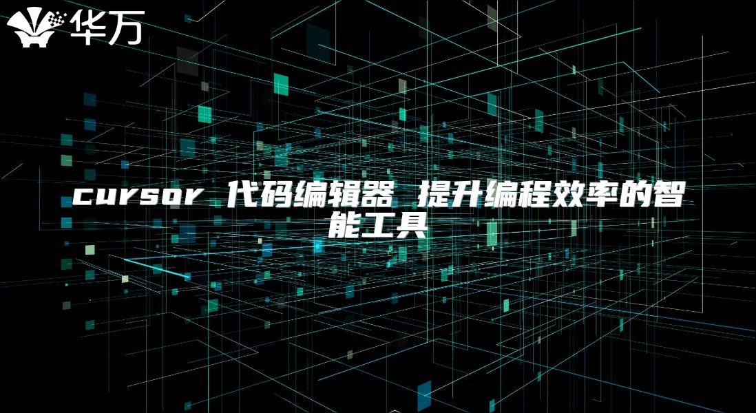 cursor 代码编辑器 提升编程效率的智能工具