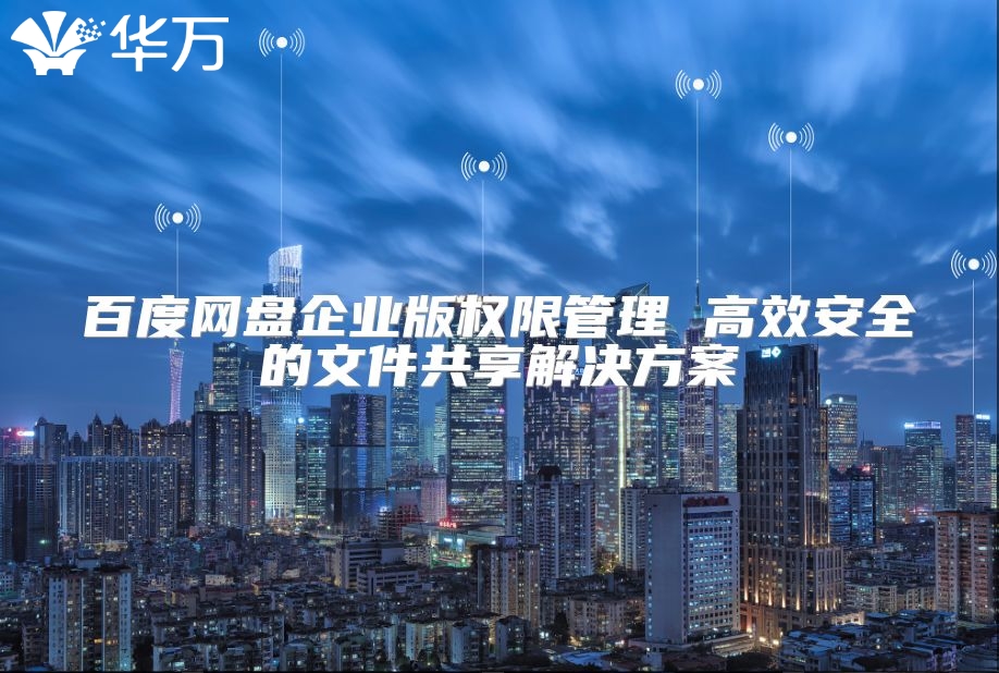 百度网盘企业版权限管理 高效安全的文件共享解决方案
