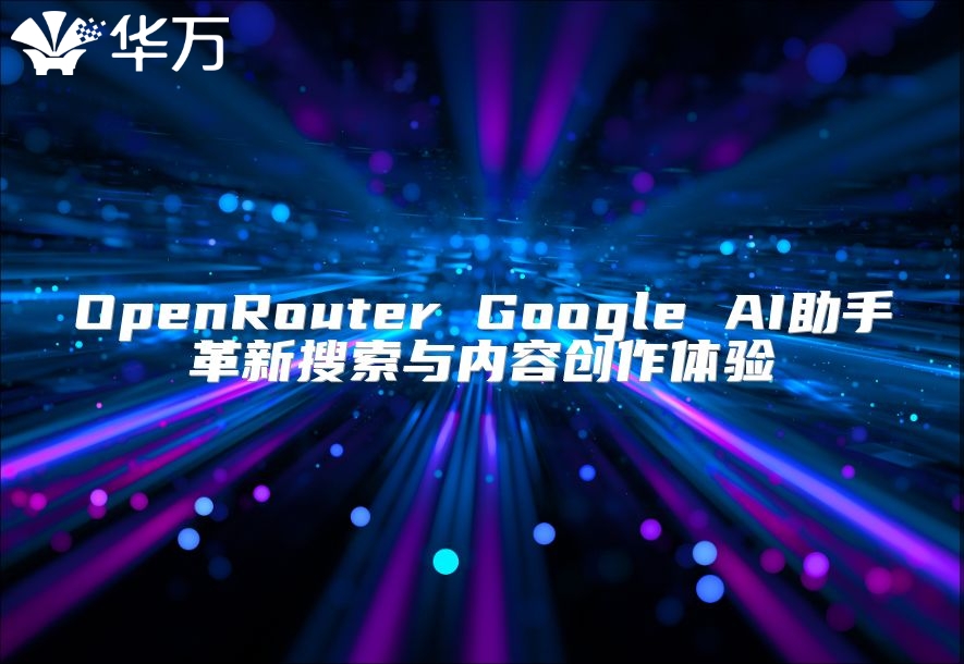 OpenRouter Google AI助手革新搜索与内容创作体验