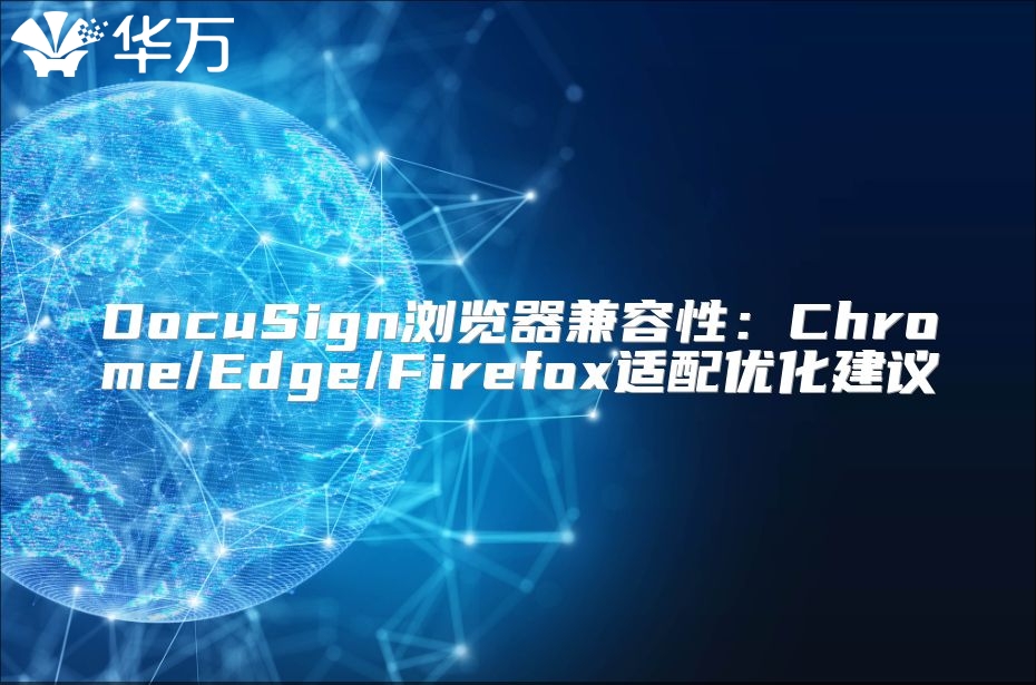 DocuSign浏览器兼容性：Chrome/Edge/Firefox适配优化建议