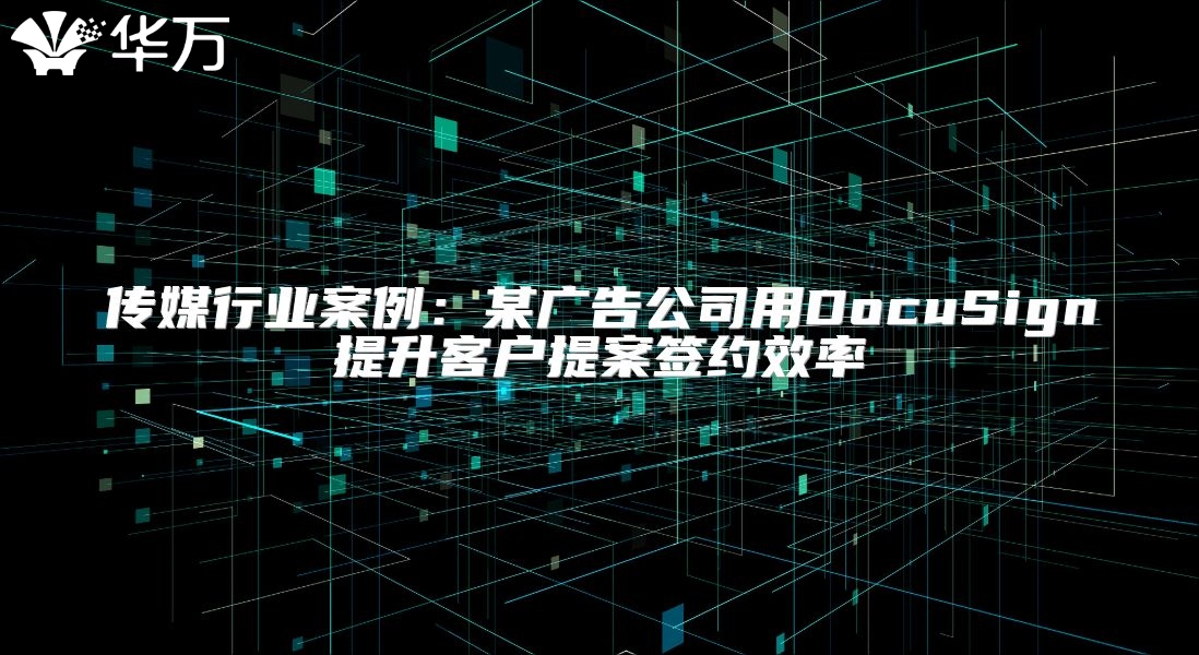 传媒行业案例：某广告公司用DocuSign提升客户提案签约效率