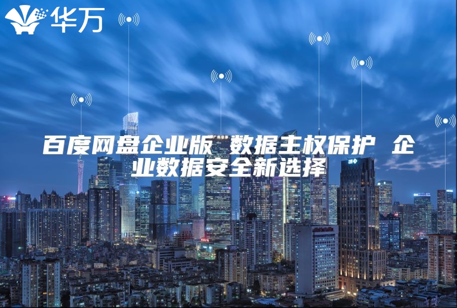 百度网盘企业版 数据主权?；?企业数据安全新选择