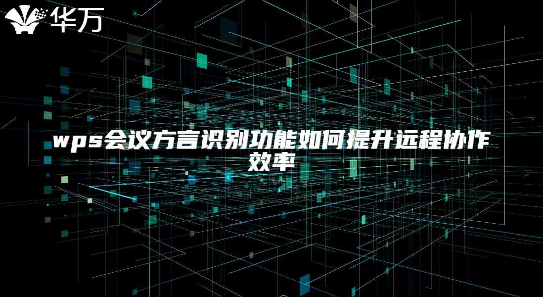 wps会议方言识别功能如何提升远程协作效率