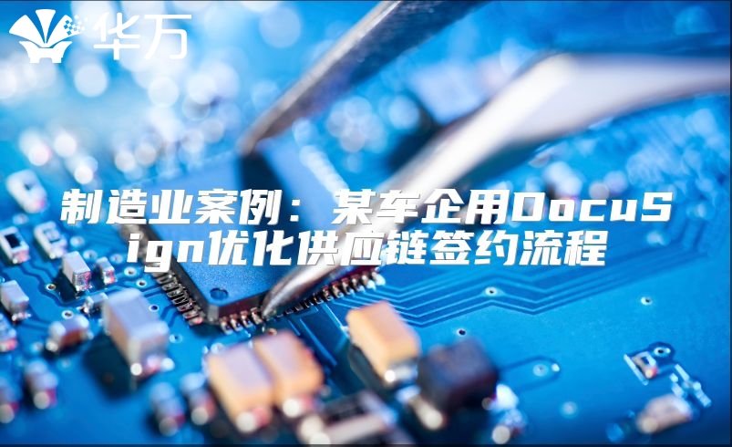 制造业案例：某车企用DocuSign优化供应链签约流程