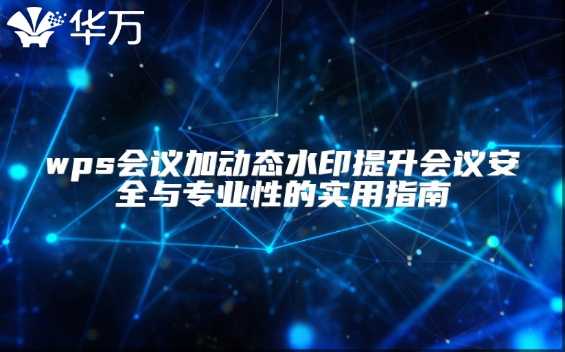 wps会议加动态水印提升会议安全与专业性的实用指南