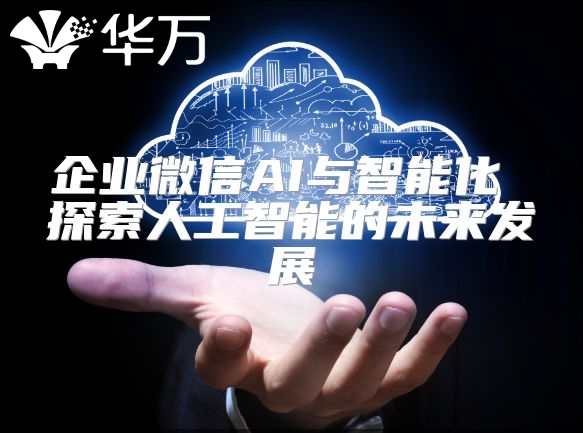企业微信AI与智能化 探索人工智能的未来发展