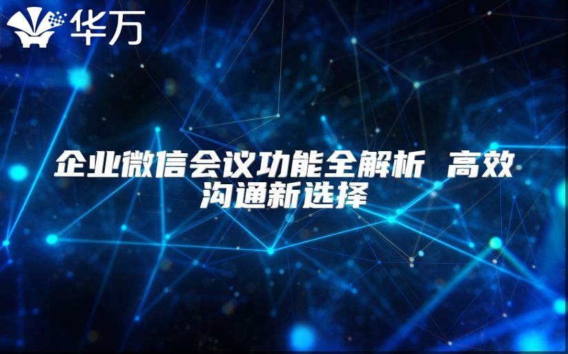 企业微信会议功能全解析 高效沟通新选择