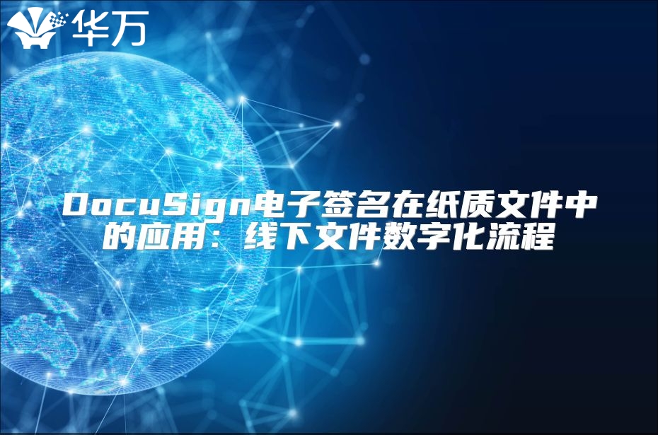 DocuSign电子签名在纸质文件中的应用：线下文件数字化流程