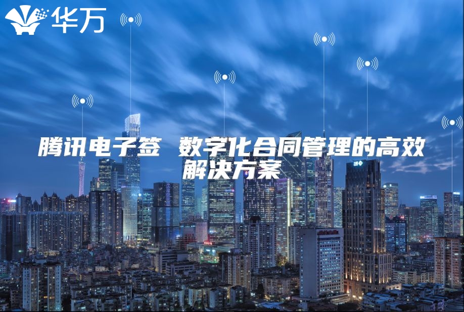 腾讯电子签 数字化合同管理的高效解决方案