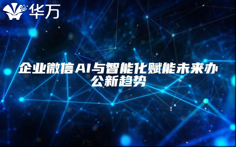 企业微信AI与智能化赋能未来办公新趋势