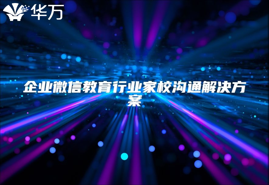 企业微信教育行业家校沟通解决方案
