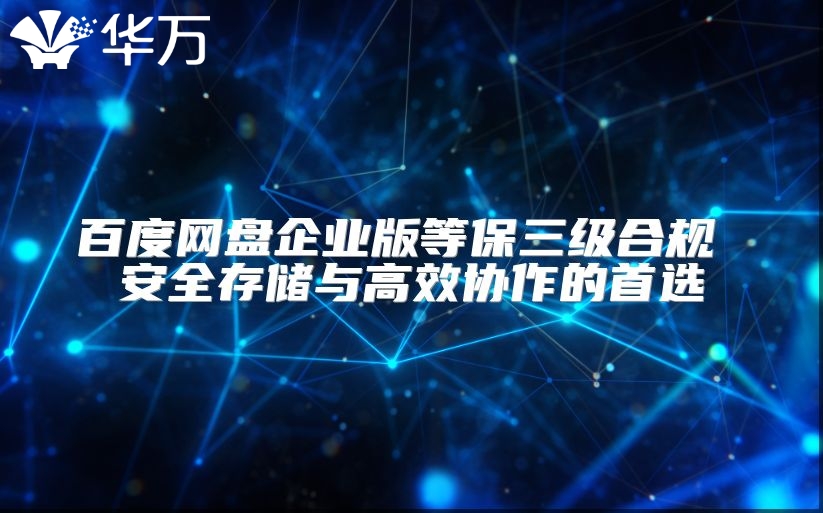 百度网盘企业版等保三级合规 安全存储与高效协作的首选