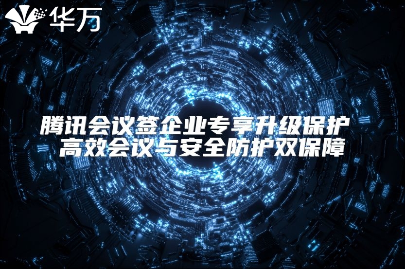 腾讯会议签企业专享升级?；?高效会议与安全防护双保障