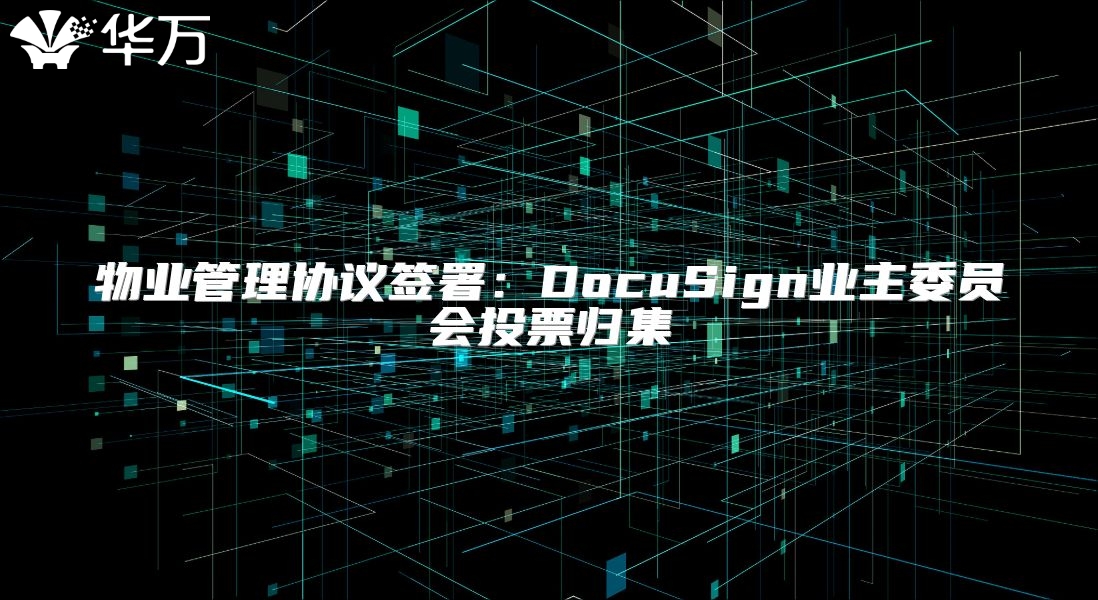 物业管理协议签署：DocuSign业主委员会投票归集