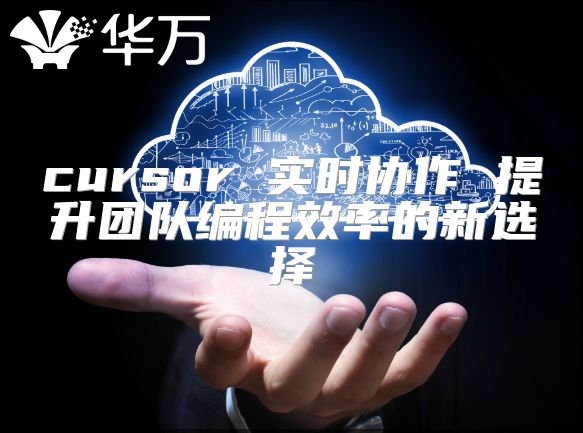 cursor 实时协作 提升团队编程效率的新选择