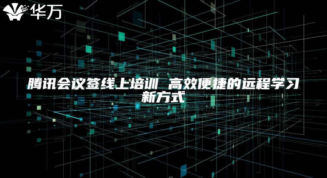 腾讯会议签线上培训 高效便捷的远程学习新方式