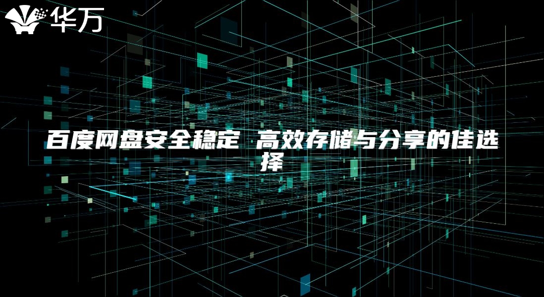 百度网盘安全稳定 高效存储与分享的佳选择